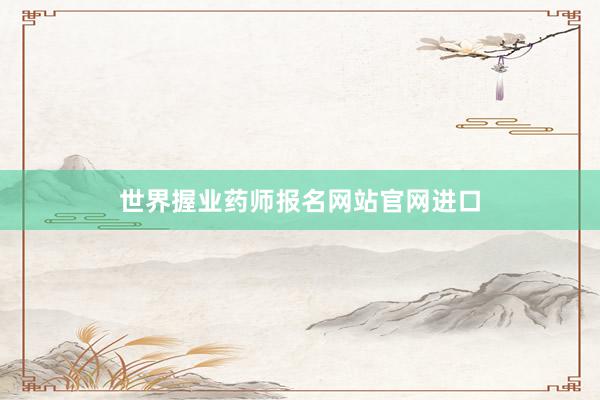 世界握业药师报名网站官网进口