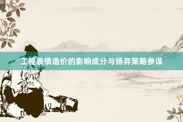 工程表情造价的影响成分与扬弃策略参谋