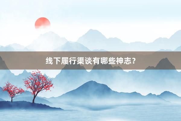 线下履行渠谈有哪些神志？