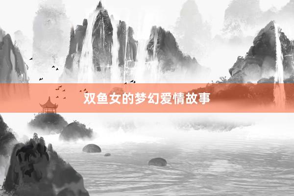 双鱼女的梦幻爱情故事