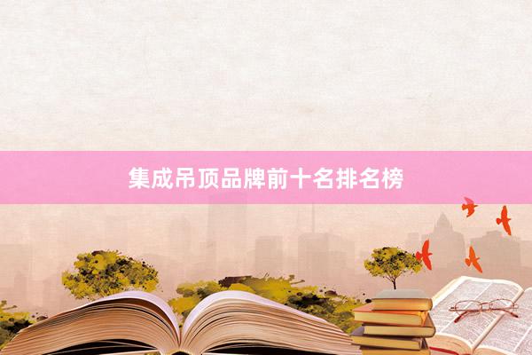 集成吊顶品牌前十名排名榜