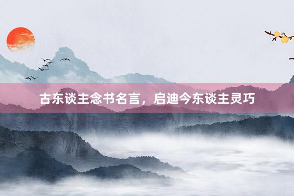 古东谈主念书名言，启迪今东谈主灵巧
