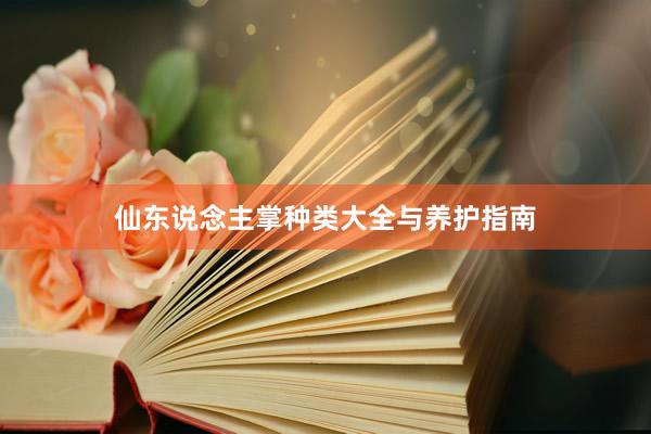 仙东说念主掌种类大全与养护指南