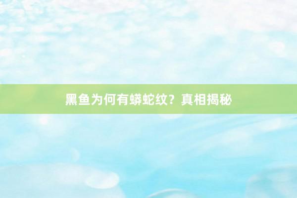 黑鱼为何有蟒蛇纹？真相揭秘