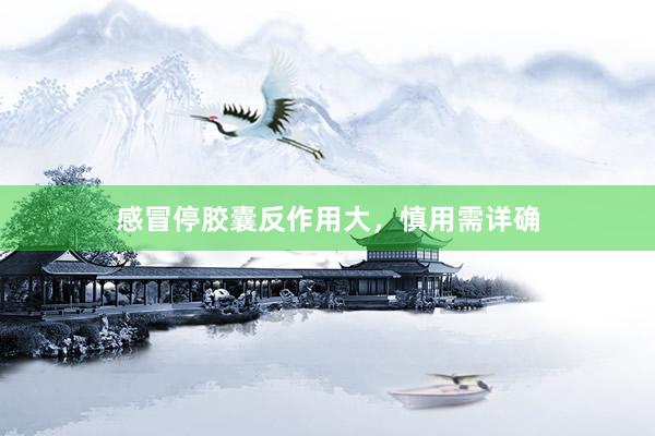 感冒停胶囊反作用大，慎用需详确