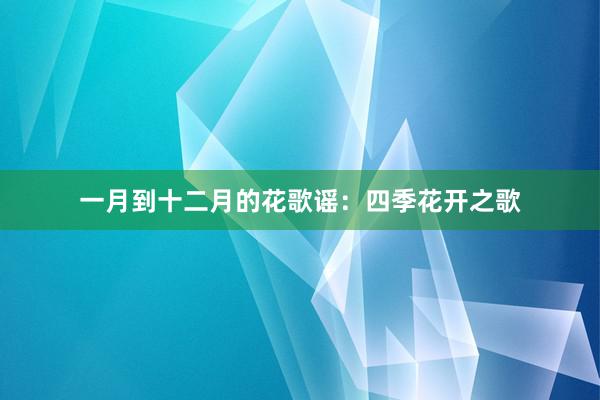 一月到十二月的花歌谣：四季花开之歌