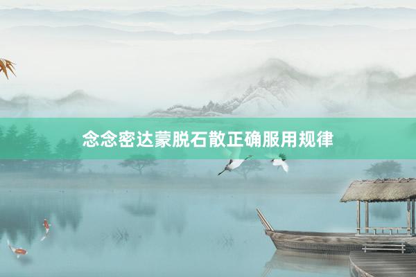 念念密达蒙脱石散正确服用规律