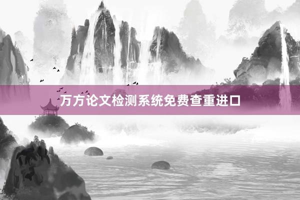 万方论文检测系统免费查重进口