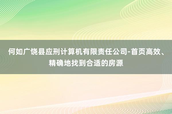 何如广饶县应刑计算机有限责任公司-首页高效、精确地找到合适的房源