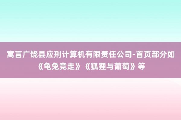 寓言广饶县应刑计算机有限责任公司-首页部分如《龟兔竞走》《狐狸与葡萄》等