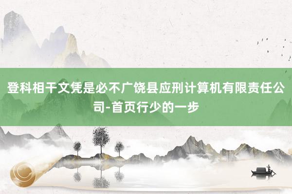 登科相干文凭是必不广饶县应刑计算机有限责任公司-首页行少的一步